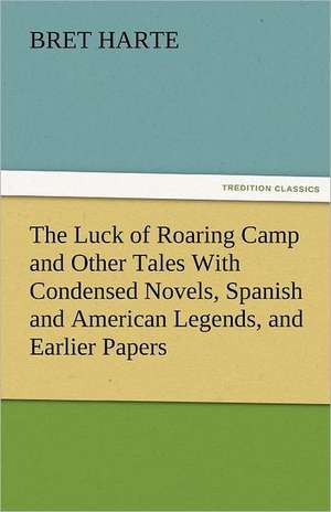 The Luck of Roaring Camp and Other Tales with Condensed Novels, Spanish and American Legends, and Earlier Papers: A Tale of England and Egypt of Fifty Years Ago - Complete de Bret Harte