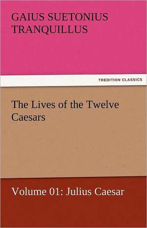 The Lives of the Twelve Caesars, Volume 01: Julius Caesar de Gaius Suetonius Tranquillus