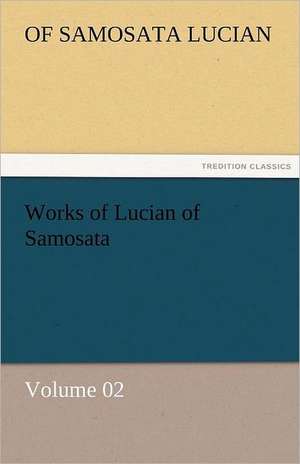 Works of Lucian of Samosata - Volume 02 de of Samosata Lucian