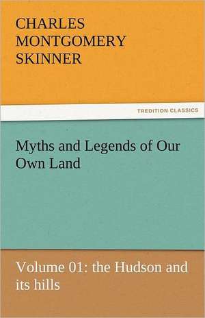 Myths and Legends of Our Own Land - Volume 01: The Hudson and Its Hills de Charles M. (Charles Montgomery) Skinner