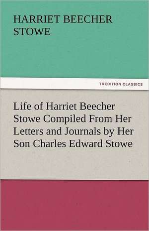 Life of Harriet Beecher Stowe Compiled from Her Letters and Journals by Her Son Charles Edward Stowe de Professor Harriet Beecher Stowe