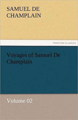 Voyages of Samuel de Champlain - Volume 02: A Romance of the Northern Trail de Samuel de Champlain