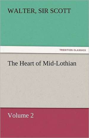 The Heart of Mid-Lothian, Volume 2 de Sir Walter Scott