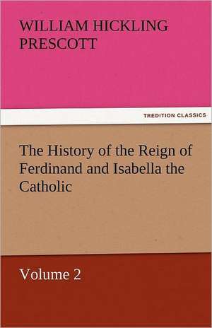 The History of the Reign of Ferdinand and Isabella the Catholic - Volume 2 de William Hickling Prescott