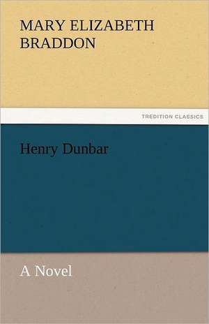 Henry Dunbar a Novel: Its Education, Regimen, and Hygiene de M. E. (Mary Elizabeth) Braddon