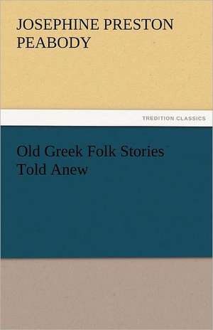 Old Greek Folk Stories Told Anew de Josephine Preston Peabody