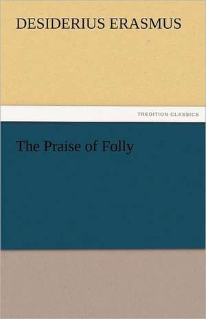 The Praise of Folly de Desiderius Erasmus