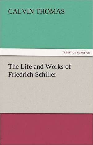 The Life and Works of Friedrich Schiller de Calvin Thomas