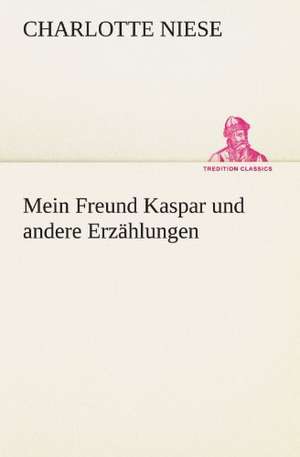 Mein Freund Kaspar Und Andere Erzahlungen: Chiefly Papers on the Imagination, and on Shakespeare de Charlotte Niese