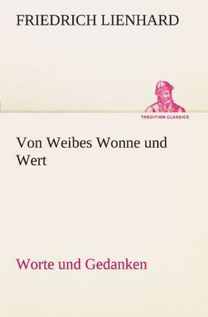 Von Weibes Wonne Und Wert: Chiefly Papers on the Imagination, and on Shakespeare de Friedrich Lienhard