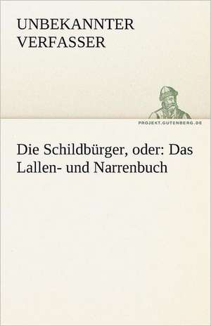 Die Schildburger, Oder: Das Lallen- Und Narrenbuch de Unbekannter Verfasser