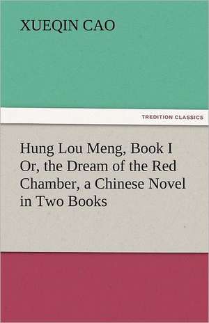 Hung Lou Meng, Book I Or, the Dream of the Red Chamber, a Chinese Novel in Two Books de Xueqin Cao