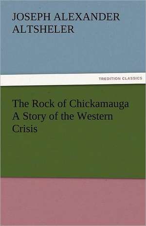 The Rock of Chickamauga a Story of the Western Crisis: The Economy of Vegetation de Joseph A. (Joseph Alexander) Altsheler