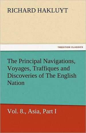 The Principal Navigations, Voyages, Traffiques and Discoveries of the English Nation - Volume 08 Asia, Part I de Richard Hakluyt