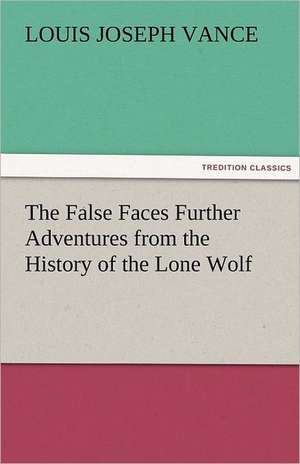 The False Faces Further Adventures from the History of the Lone Wolf de Louis Joseph Vance