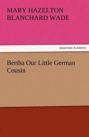 Bertha Our Little German Cousin de Mary Hazelton Blanchard Wade