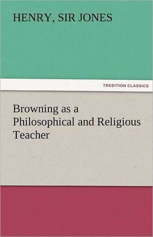 Browning as a Philosophical and Religious Teacher de Sir Henry Jones