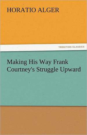 Making His Way Frank Courtney's Struggle Upward de Horatio Alger