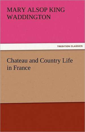 Chateau and Country Life in France de Mary Alsop King Waddington