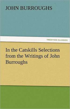 In the Catskills Selections from the Writings of John Burroughs de John Burroughs