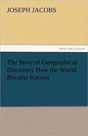 The Story of Geographical Discovery How the World Became Known de Joseph Jacobs