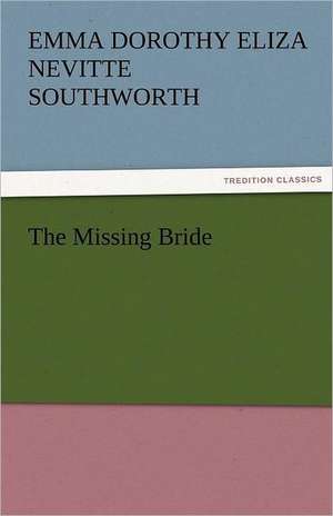 The Missing Bride de Emma Dorothy Eliza Nevitte Southworth