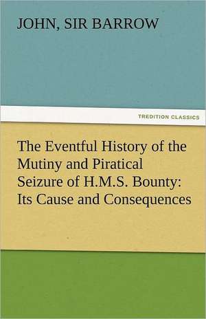 The Eventful History of the Mutiny and Piratical Seizure of H.M.S. Bounty: Its Cause and Consequences de Sir John Barrow