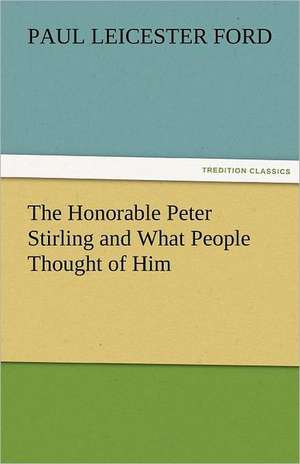 The Honorable Peter Stirling and What People Thought of Him de Paul Leicester Ford