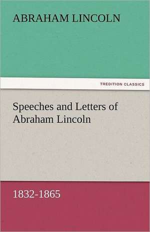 Speeches and Letters of Abraham Lincoln, 1832-1865 de Abraham Lincoln