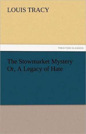 The Stowmarket Mystery Or, a Legacy of Hate: A Sketch of the Physical Description of the Universe, Vol. 1 de Louis Tracy