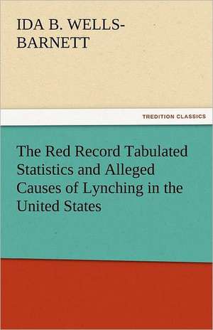 The Red Record Tabulated Statistics and Alleged Causes of Lynching in the United States de Ida B. Wells-Barnett