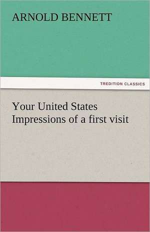 Your United States Impressions of a First Visit: Entertaining, Moral, and Religious. Vol. VI. de Arnold Bennett