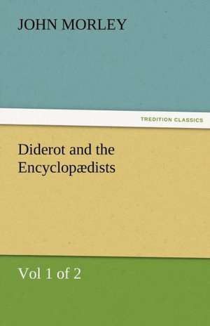 Diderot and the Encyclopaedists (Vol 1 of 2): Entertaining, Moral, and Religious. Vol. VI. de John Morley