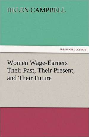 Women Wage-Earners Their Past, Their Present, and Their Future de Helen Campbell