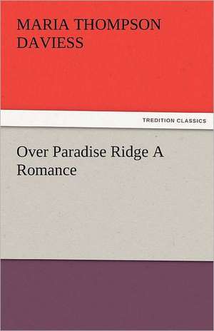 Over Paradise Ridge a Romance: Entertaining, Moral, and Religious. Vol. VI. de Maria Thompson Daviess