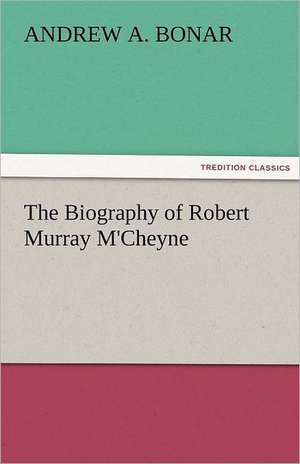 The Biography of Robert Murray M'Cheyne de Andrew A. Bonar