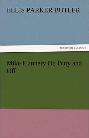 Mike Flannery on Duty and Off: Entertaining, Moral, and Religious. Vol. VI. de Ellis Parker Butler