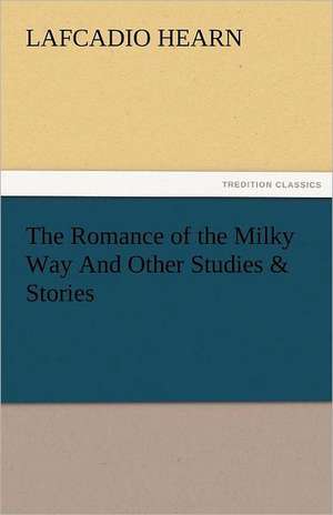 The Romance of the Milky Way and Other Studies & Stories: Entertaining, Moral, and Religious. Vol. VI. de Lafcadio Hearn