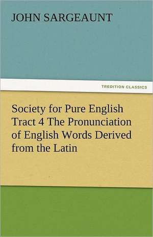 Society for Pure English Tract 4 the Pronunciation of English Words Derived from the Latin: Entertaining, Moral, and Religious. Vol. VI. de John Sargeaunt