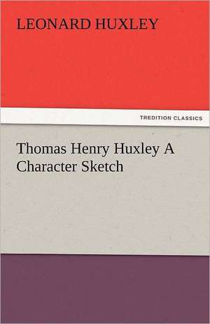 Thomas Henry Huxley a Character Sketch: Entertaining, Moral, and Religious. Vol. VI. de Leonard Huxley