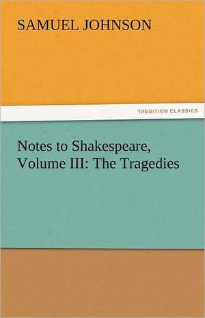 Notes to Shakespeare, Volume III: The Tragedies de Samuel Johnson