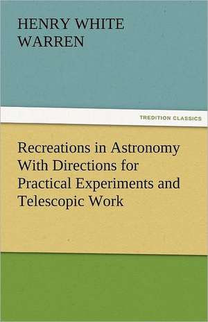 Recreations in Astronomy with Directions for Practical Experiments and Telescopic Work: The Tragedies de Henry White Warren