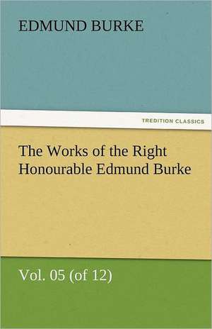 The Works of the Right Honourable Edmund Burke, Vol. 05 (of 12) de Edmund Burke