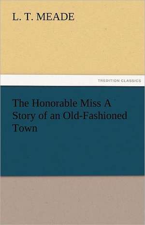 The Honorable Miss a Story of an Old-Fashioned Town: The Tragedies de L. T. Meade