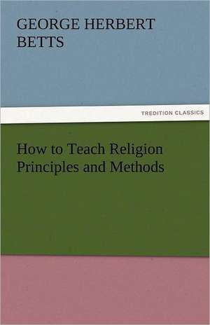 How to Teach Religion Principles and Methods de George Herbert Betts