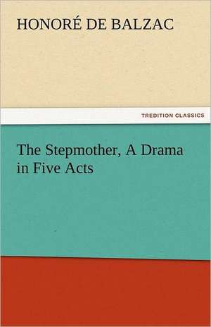 The Stepmother, a Drama in Five Acts: Mary Ware de Honoré de Balzac