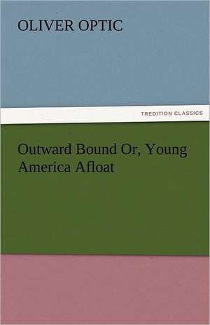 Outward Bound Or, Young America Afloat de Oliver Optic