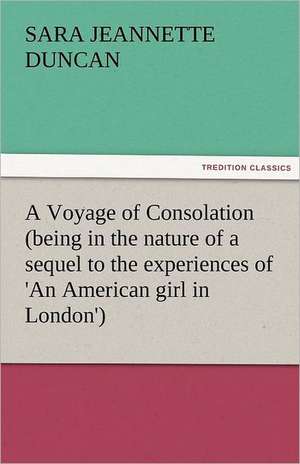 A Voyage of Consolation (Being in the Nature of a Sequel to the Experiences of 'an American Girl in London'): Essays de Sara Jeannette Duncan