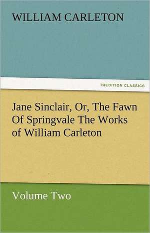 Jane Sinclair, Or, the Fawn of Springvale the Works of William Carleton, Volume Two: Essays de William Carleton