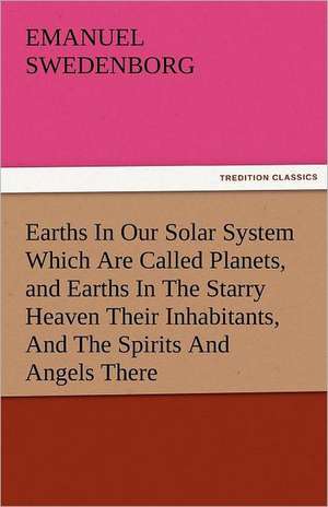 Earths in Our Solar System Which Are Called Planets, and Earths in the Starry Heaven Their Inhabitants, and the Spirits and Angels There: A Tale of Irish Famine Traits and Stories of the Irish Peasantry, the Works of William Carleton, Volume Three de Emanuel Swedenborg